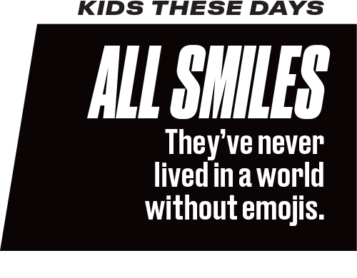 Kids These Days. All Smiles. They've never lived in a world without emojis.