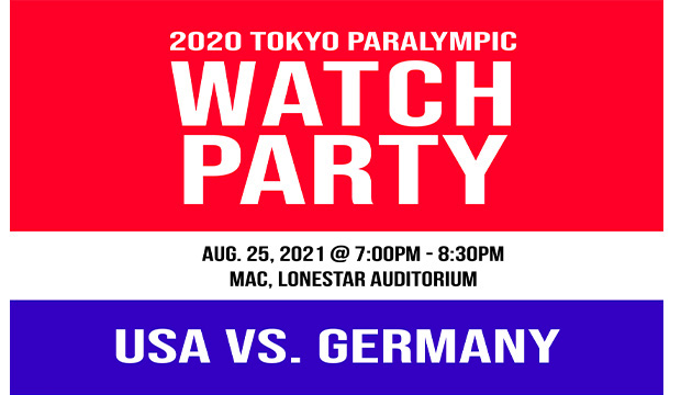 2020 Tokyo Paralympic Watch Party, Aug. 25, 2021, @ 7 p.m.-8:30 p.m. MAC, Lonestar Auditorium. USA vs. Germany.