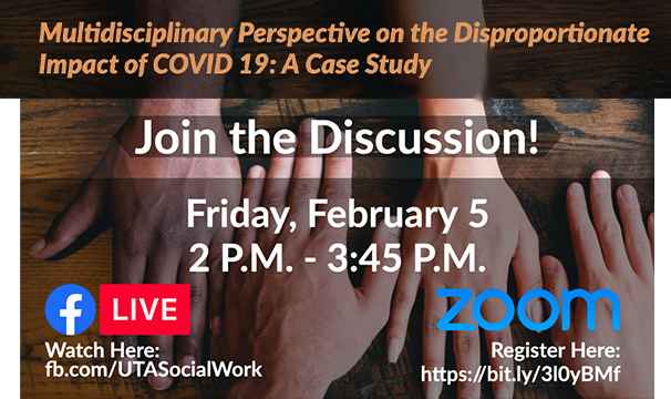Multidisciplinary Perspectiveon the Disproportionate impact of COVID-19: A Case Study. Friday, Feb. 5, 2-3:45 p.m. On Facebook Live at fb.com/UTASocialWork and Zoom at https://bit.ly/3l0yBMf