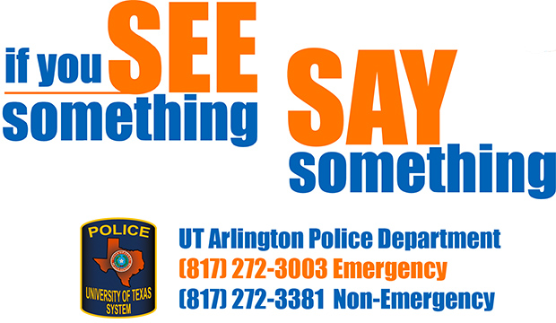 If you see something, say something. UT Arlington Police Department, 817-272-3003 emergency, 817-272-3381 non-emergency