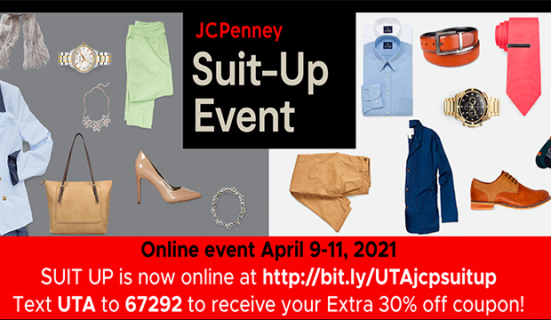 JC Penney Suit-Up Event. Oneline event April 9-11, 2021 Suit-Up in now online at http://bit.ly/UTAjcpsuitup. Text UTA to 67292 to receive your extra 30% off coupon!