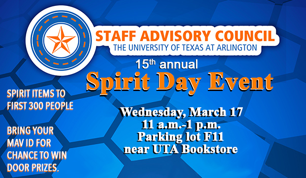 Staff Advisory Council 15th annual Spirit Day Event on Wednesday, March 17, 11 a.m.-1 p.m., parking lot F11 near UTA Bookstore. Spirit items to first 300 people. Bring your MAV ID for chance to win door prizes.