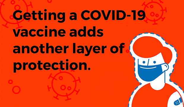 Getting a COVID-19 vaccine adds another layer of protection.