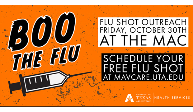 Boo the Flu. Flu shot outreach, Friday, Oct. 30, Maverick Activities Center. Schedule your free flu shot at mavcare.uta.edu.