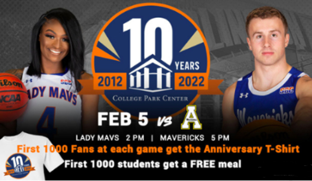 Feb. 5, Mavs vs. Appalacian State. Lady Mavs 2 p.m., Mavericks 5 p.m. First 1,000 fans at each game get the College Park Center 10th anniversary T-shirt.