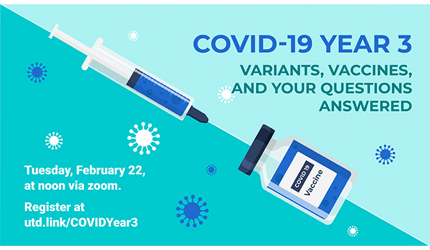 COVID-19 Year 3: Variants, Vaccines, and Your Questions Answered. Tuesday, February 22, at noon via ZOOM. Register at utd.link/COVIDYear3