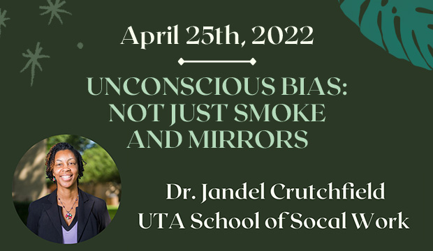 Unconscious Bias: Not Just Smoke and Mirrors. April 25. Dr. Jandel Crutchfield, UTA School of Social Work.