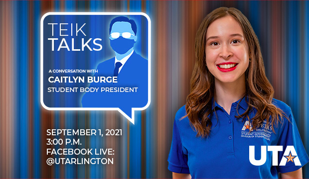 Teik Talk with Caitlyn Burge, student body president. 3 p.m. Wednesday, Sept. 1, Facebook Live, facebook.com/utarlilngton/events