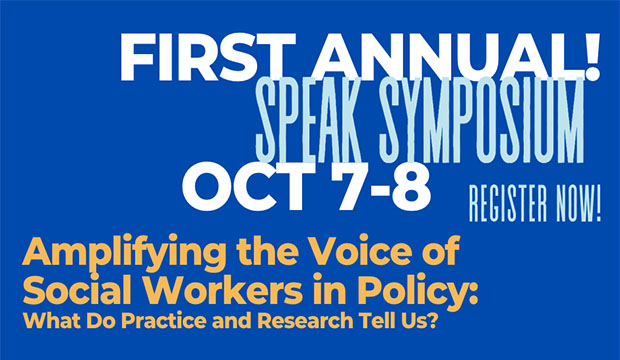 First Annual Speak Symposium, Oct. 7-8. Register Now. Amplifying the Voice ofSocial Workers in Policy: What do practice and research tell us?