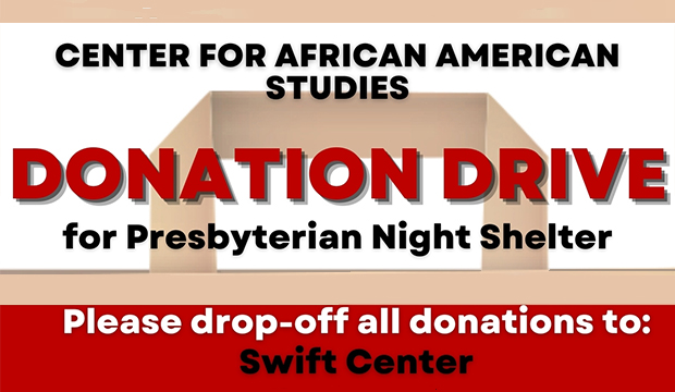Center for African American Studies Donation Drive for Presbyterian Night Shelter. Please drop-off all donations to Swift Center.