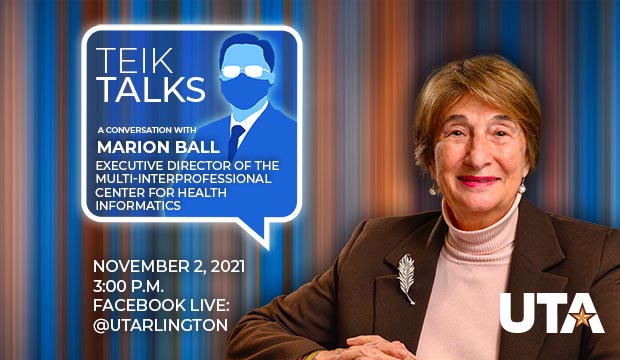 Teik Talks: A conversation with Marion Ball, executive director of the Multi-interprofessional Center for Health Informatics. Nov. 2, 2021, 3 p.m., Facebook Live: @utarlington