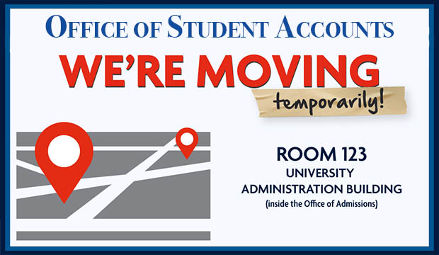 Office of Student Accounts. We're Moving temporarily! Room 123, University Administration Building. Inside the Office of Admissions.