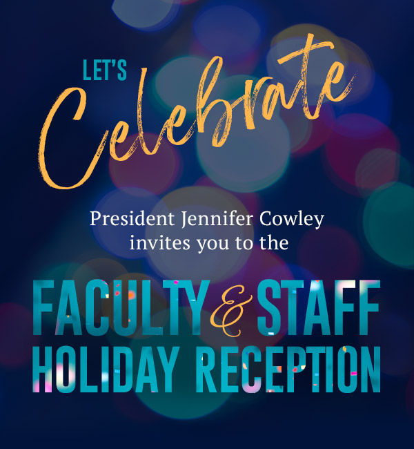 Let's Celebrate. President Jennifer Cowley invites you to the Faculty and Staff Holiday Reception