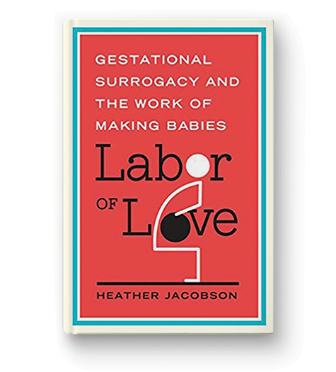 LABOR OF LOVE: GESTATIONAL SURROGACY AND THE WORK OF MAKING BABIES