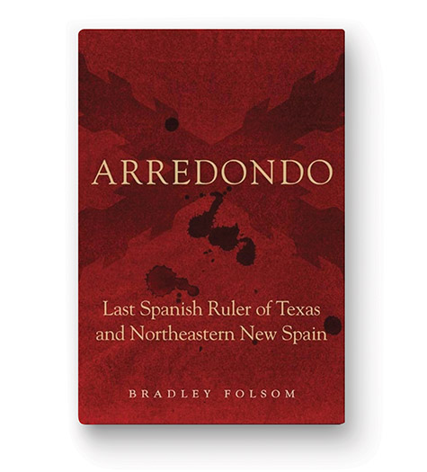 Arredondo: Last Spanish Ruler of Texas and Northeastern New Spain